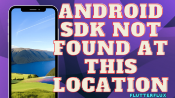 Fix the 'Android SDK not Found at this Location Error in Flutter